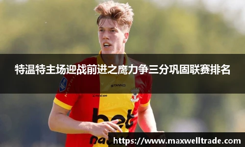 特温特主场迎战前进之鹰力争三分巩固联赛排名