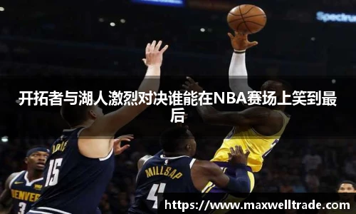 开拓者与湖人激烈对决谁能在NBA赛场上笑到最后