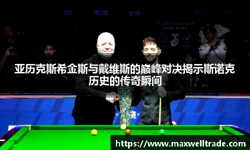 亚历克斯希金斯与戴维斯的巅峰对决揭示斯诺克历史的传奇瞬间
